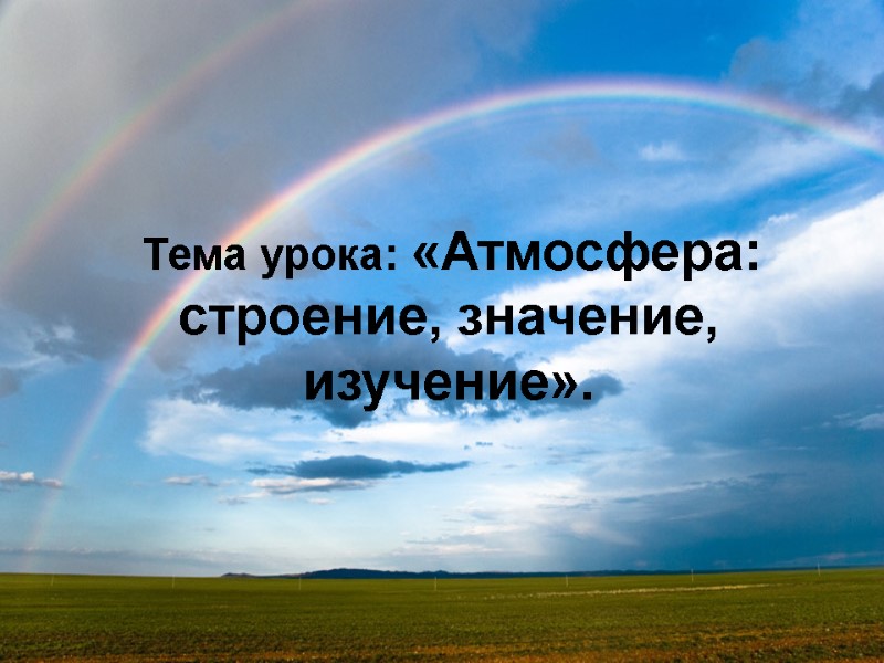 Тема урока: «Атмосфера: строение, значение, изучение».